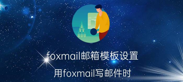 foxmail邮箱模板设置 用foxmail写邮件时，如何设置foxmail的默认字体？